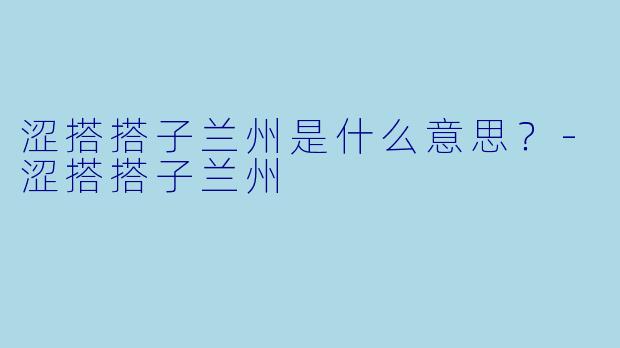 涩搭搭子兰州是什么意思？