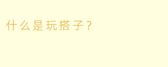 什么是玩搭子？