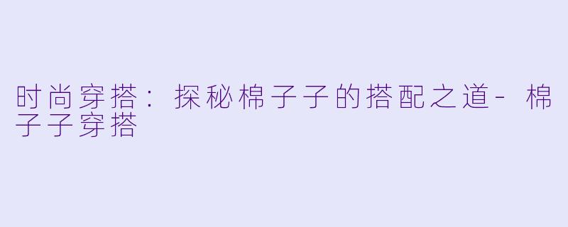 时尚穿搭：探秘棉子子的搭配之道