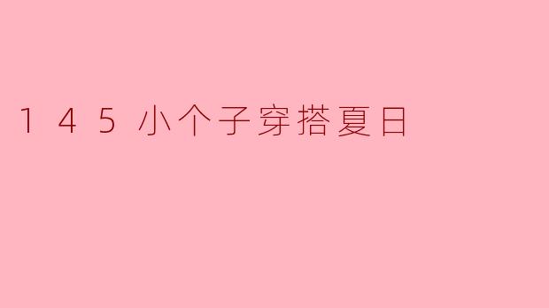 145小个子如何搭配夏日服装？