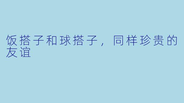 饭搭子和球搭子，同样珍贵的友谊