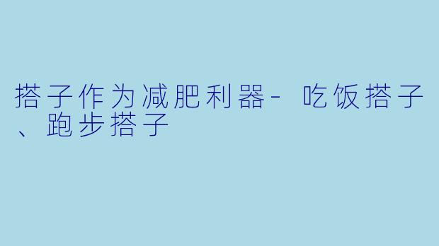 搭子作为减肥利器-吃饭搭子、跑步搭子