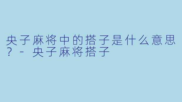 央子麻将中的搭子是什么意思？