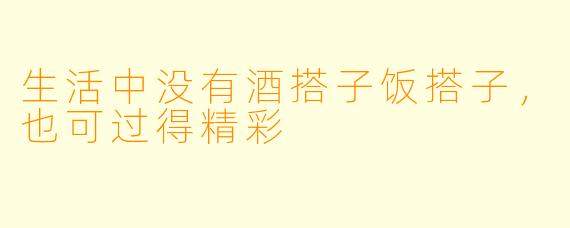 生活中没有酒搭子饭搭子，也可过得精彩