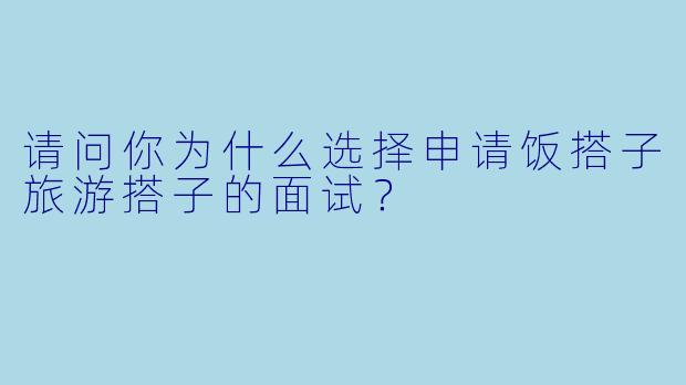 请问你为什么选择申请饭搭子旅游搭子的面试？
