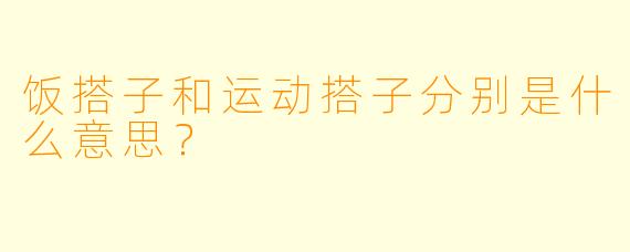 饭搭子和运动搭子分别是什么意思？