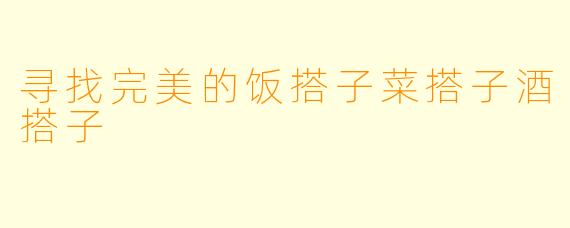 寻找完美的饭搭子菜搭子酒搭子
