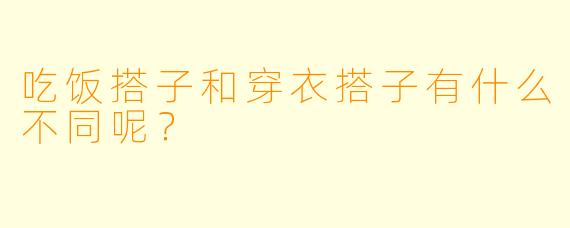 吃饭搭子和穿衣搭子有什么不同呢？  