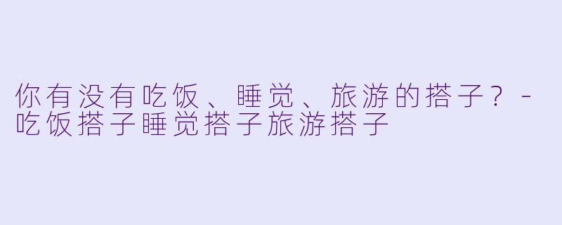 你有没有吃饭、睡觉、旅游的搭子？