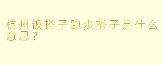 杭州饭搭子跑步搭子是什么意思？