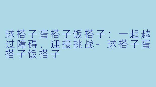 球搭子蛋搭子饭搭子:一起越过障碍,迎接挑战