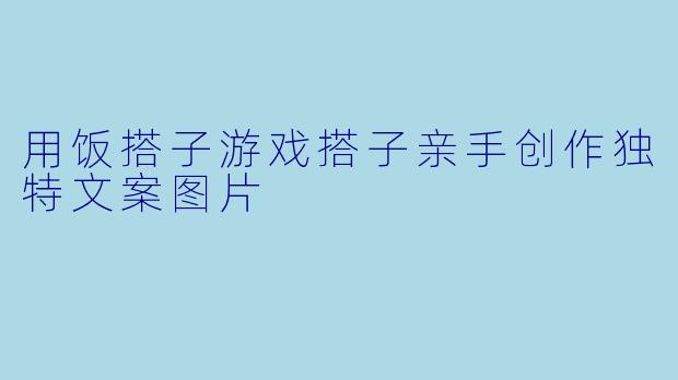 用饭搭子游戏搭子亲手创作独特文案图片
