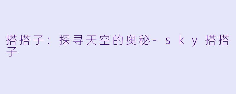 搭搭子：探寻天空的奥秘-sky搭搭子