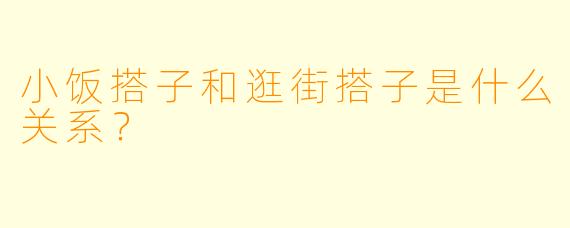 小饭搭子和逛街搭子是什么关系？