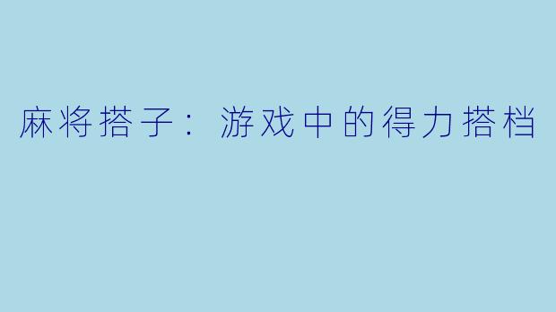 麻将搭子:游戏中的得力搭档