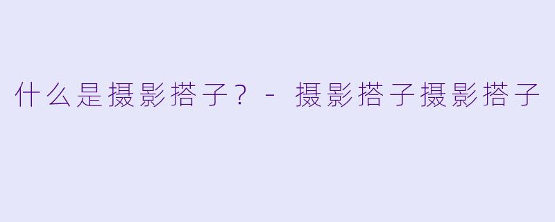 什么是摄影搭子？