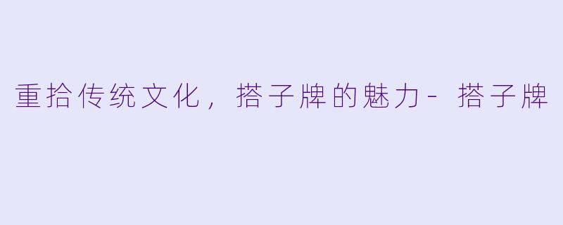 重拾传统文化，搭子牌的魅力-搭子牌