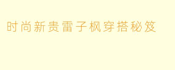 时尚新贵雷子枫穿搭秘笈