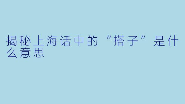 揭秘上海话中的“搭子”是什么意思