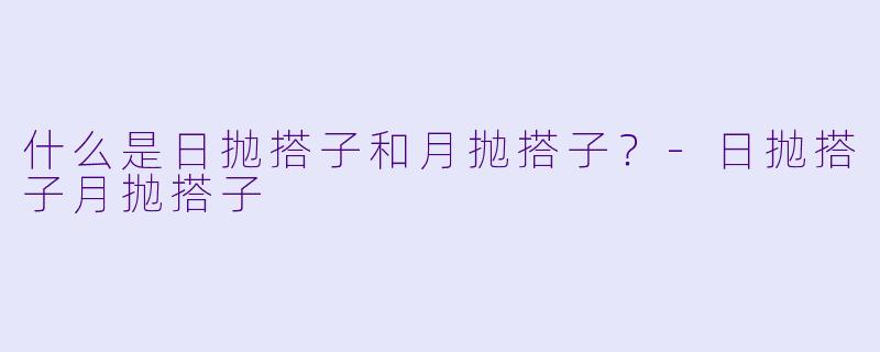 什么是日抛搭子和月抛搭子？