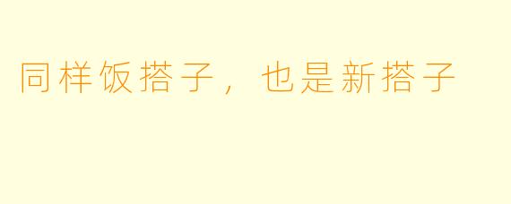 同样饭搭子，也是新搭子