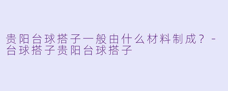 贵阳台球搭子一般由什么材料制成？-台球搭子贵阳台球搭子