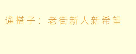 遛搭子：老街新人新希望