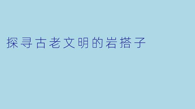 探寻古老文明的岩搭子