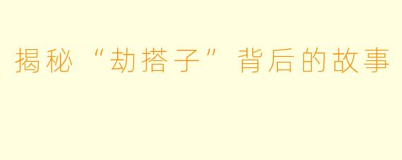 揭秘“劫搭子”背后的故事