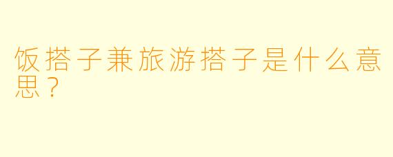 饭搭子兼旅游搭子是什么意思？