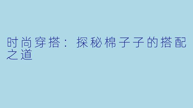 时尚穿搭：探秘棉子子的搭配之道