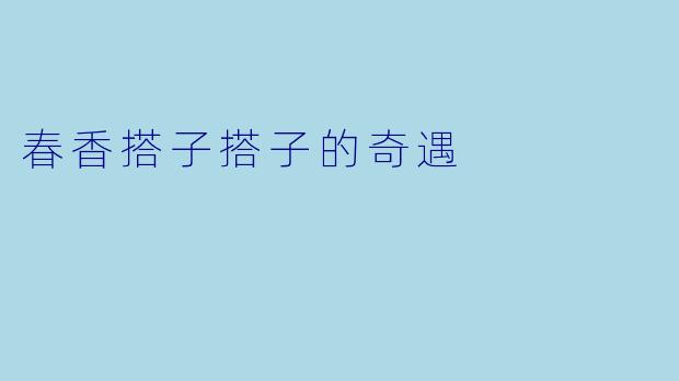 春香搭子搭子的奇遇