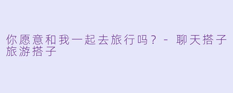 你愿意和我一起去旅行吗？