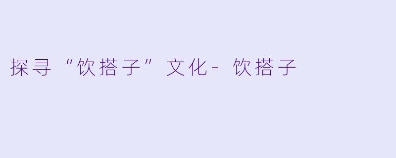 探寻“饮搭子”文化-饮搭子