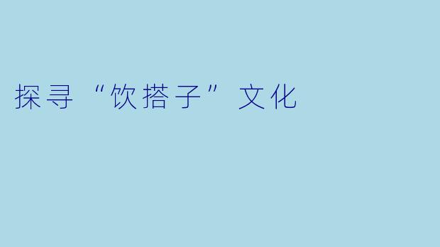 探寻“饮搭子”文化