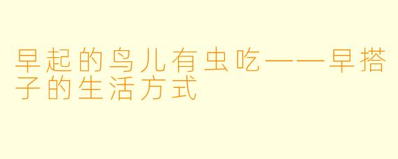 早起的鸟儿有虫吃——早搭子的生活方式