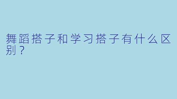 舞蹈搭子和学习搭子有什么区别？