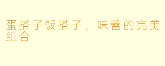 蛋搭子饭搭子，味蕾的完美组合