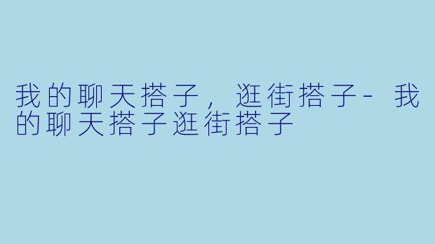 我的聊天搭子，逛街搭子