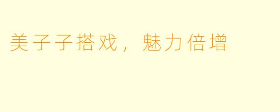 美子子搭戏，魅力倍增