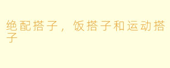 绝配搭子，饭搭子和运动搭子