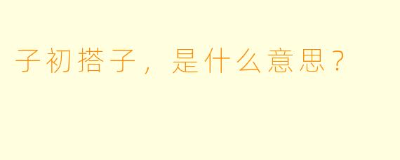 子初搭子，是什么意思？