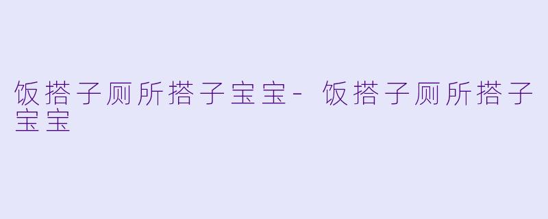 饭搭子厕所搭子宝宝-饭搭子厕所搭子宝宝