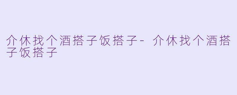 介休找个酒搭子饭搭子-介休找个酒搭子饭搭子