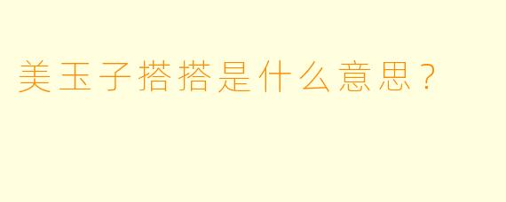 美玉子搭搭是什么意思？