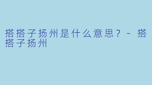 搭搭子扬州是什么意思？