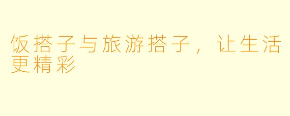 饭搭子与旅游搭子，让生活更精彩