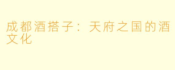 成都酒搭子:天府之国的酒文化