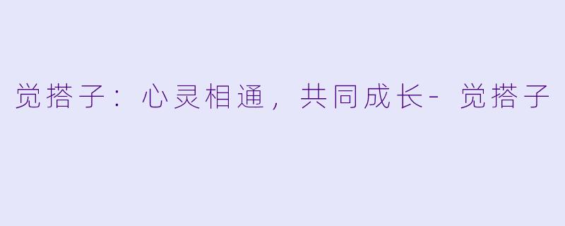 觉搭子：心灵相通，共同成长-觉搭子