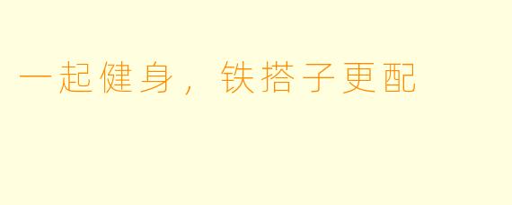 一起健身,铁搭子更配